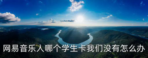 網易音樂人哪個學生卡我們沒有怎么辦
