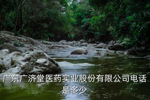 廣東廣濟堂醫藥實業股份有限公司電話是多少