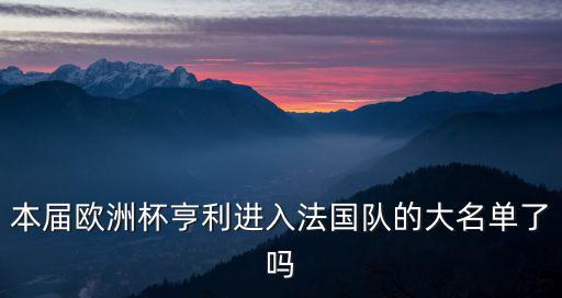 法國隊最新大名單，本屆歐洲杯亨利進入法國隊的大名單了嗎
