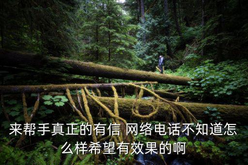 來幫手真正的有信 網絡電話不知道怎么樣希望有效果的啊