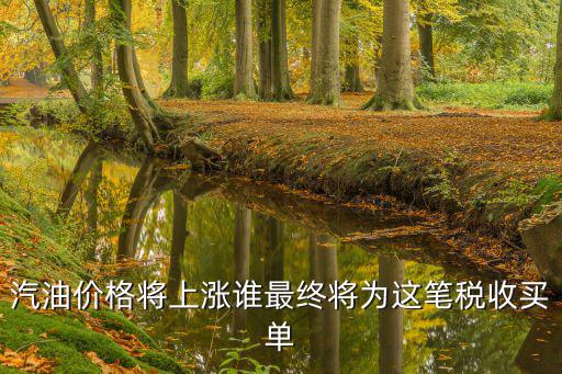 汽油價格將上漲誰最終將為這筆稅收買單