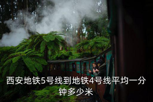 西安地鐵5號線到地鐵4號線平均一分鐘多少米