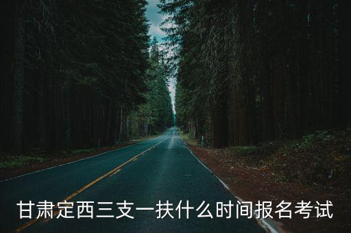 甘肅定西三支一扶什么時間報名考試