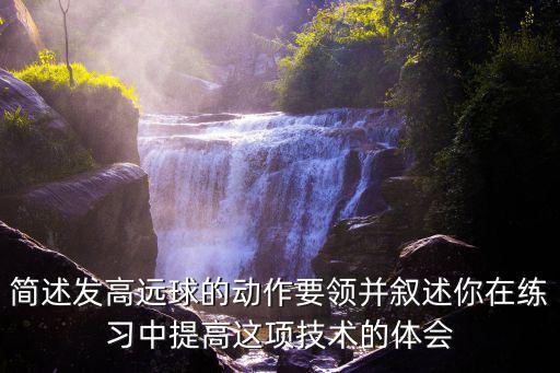 簡述發(fā)高遠(yuǎn)球的動作要領(lǐng)并敘述你在練習(xí)中提高這項(xiàng)技術(shù)的體會