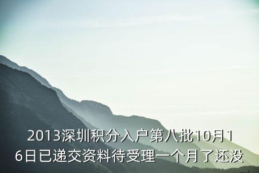 2013深圳積分入戶第八批10月16日已遞交資料待受理一個(gè)月了還沒(méi)