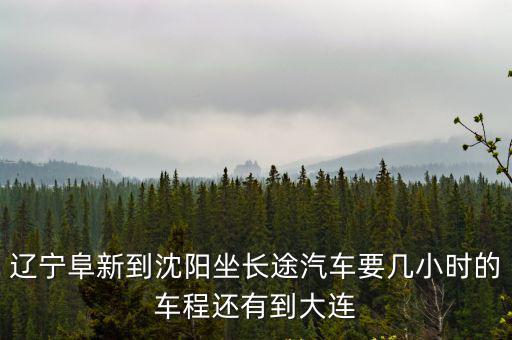 遼寧阜新到沈陽坐長途汽車要幾小時的車程還有到大連