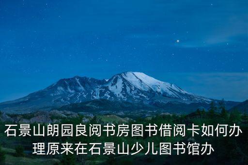 石景山朗園良閱書房圖書借閱卡如何辦理原來在石景山少兒圖書館辦