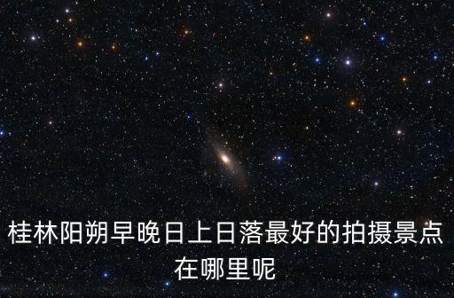 陽朔相公山，桂林陽朔早晚日上日落最好的拍攝景點(diǎn)在哪里呢