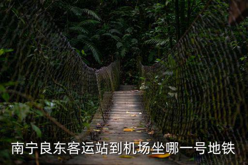 南寧良東客運站到機場坐哪一號地鐵