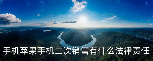 手機蘋果手機二次銷售有什么法律責任