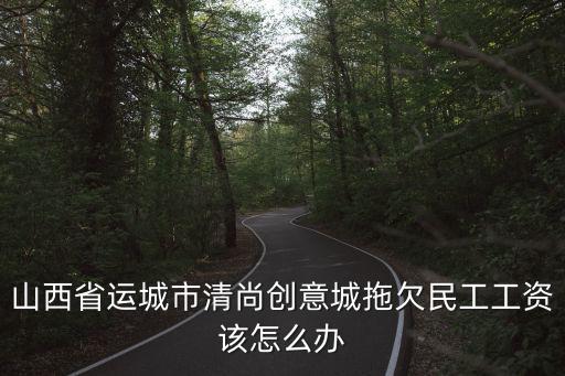 創意城，山西省運城市清尚創意城拖欠民工工資該怎么辦