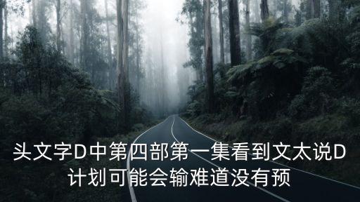 頭文字D中第四部第一集看到文太說D計(jì)劃可能會(huì)輸難道沒有預(yù)