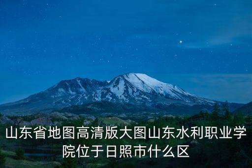 山東省地圖高清版大圖山東水利職業(yè)學(xué)院位于日照市什么區(qū)