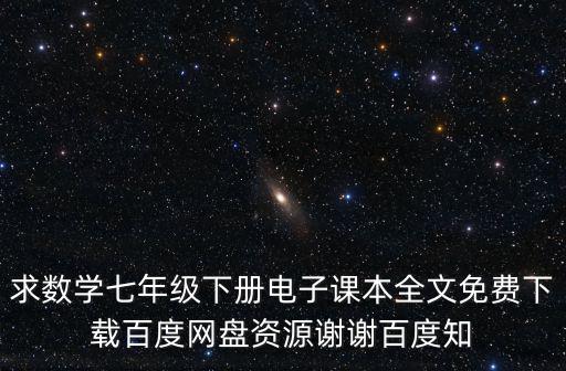 求數(shù)學(xué)七年級(jí)下冊(cè)電子課本全文免費(fèi)下載百度網(wǎng)盤資源謝謝百度知