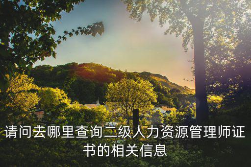 請問去哪里查詢二級人力資源管理師證書的相關信息