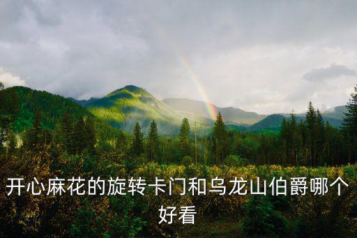 旋轉(zhuǎn)卡門，開心麻花的旋轉(zhuǎn)卡門和烏龍山伯爵哪個好看