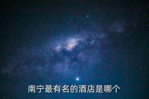 南寧最有名的酒店是哪個