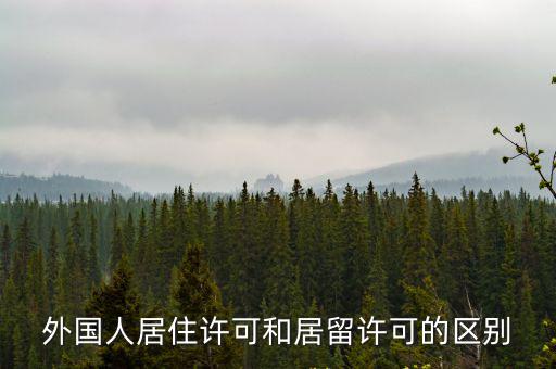 外國人居留許可，外國人居住許可和居留許可的區別