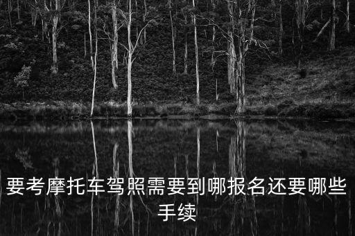 摩托車駕照在哪里報名，請問摩托車駕照在哪里報名多少錢