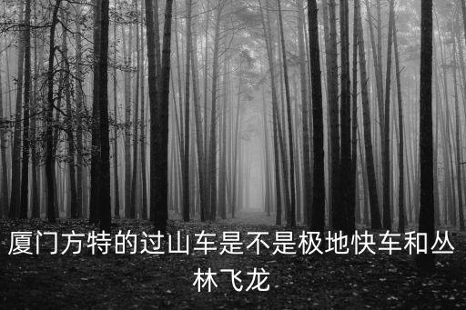 廈門方特的過山車是不是極地快車和叢林飛龍