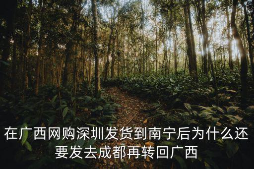 在廣西網(wǎng)購深圳發(fā)貨到南寧后為什么還要發(fā)去成都再轉(zhuǎn)回廣西