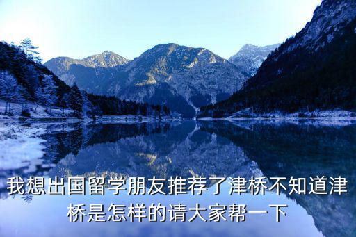 津橋，我想出國留學朋友推薦了津橋不知道津橋是怎樣的請大家幫一下