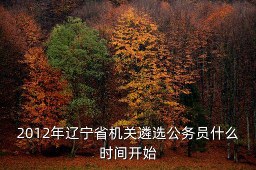 2012年遼寧省機關遴選公務員什么時間開始