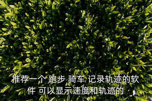 跑步軌跡，有沒有一款應用可以記錄自己跑步的軌跡公里
