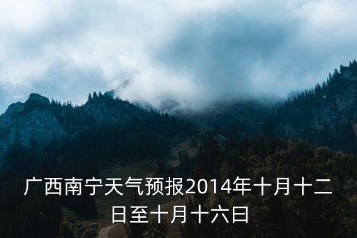 廣西南寧天氣預(yù)報(bào)2014年十月十二日至十月十六曰