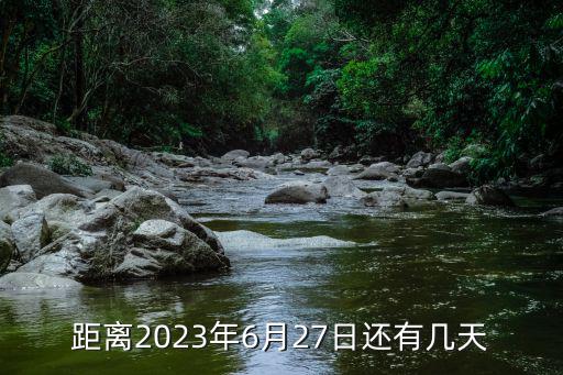 距離2023年6月27日還有幾天