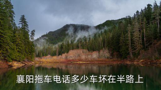 襄陽拖車電話多少車壞在半路上