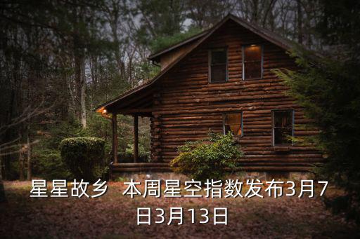 星星故鄉(xiāng)  本周星空指數(shù)發(fā)布3月7日3月13日