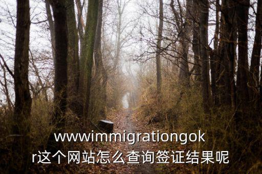 wwwimmigrationgokr這個網站怎么查詢簽證結果呢