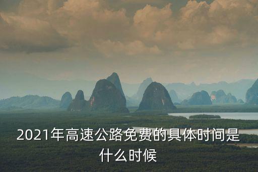 2021年高速公路免費的具體時間是什么時候