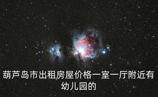 葫蘆島市出租房屋價格一室一廳附近有幼兒園的