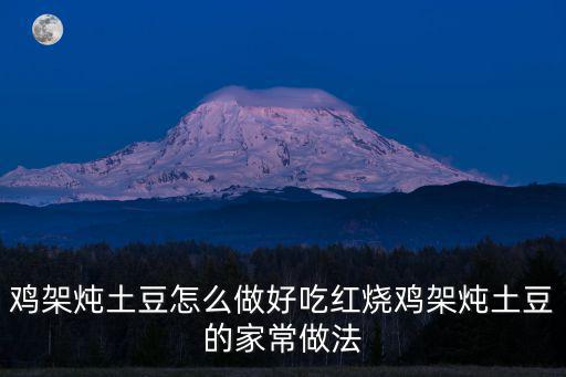 雞架燉土豆怎么做好吃紅燒雞架燉土豆的家常做法