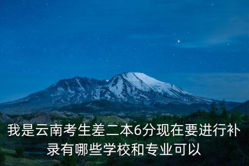 我是云南考生差二本6分現(xiàn)在要進(jìn)行補(bǔ)錄有哪些學(xué)校和專(zhuān)業(yè)可以