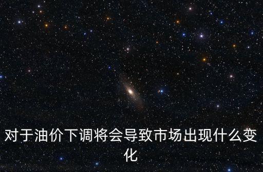 對于油價下調將會導致市場出現什么變化
