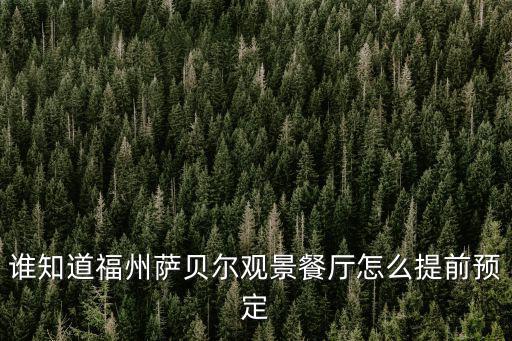 誰知道福州薩貝爾觀景餐廳怎么提前預定