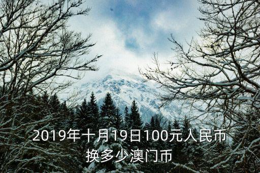 2019年十月19日100元人民幣換多少澳門幣