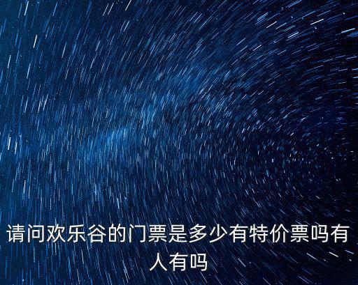 請問歡樂谷的門票是多少有特價票嗎有人有嗎