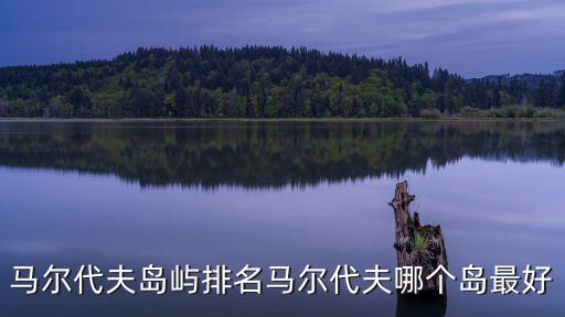 馬爾代夫島嶼排名馬爾代夫哪個(gè)島最好