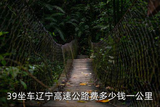 39坐車遼寧高速公路費多少錢一公里