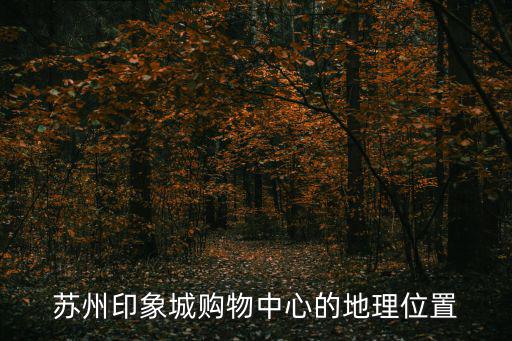 蘇州印象城購物中心的地理位置