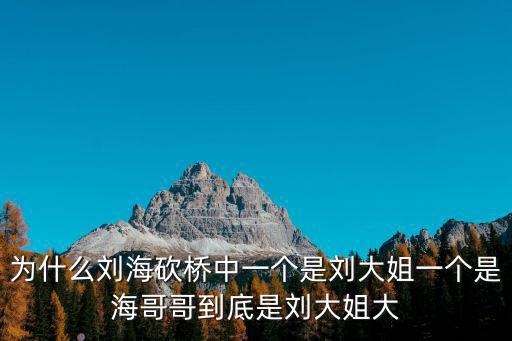 為什么劉海砍橋中一個是劉大姐一個是海哥哥到底是劉大姐大