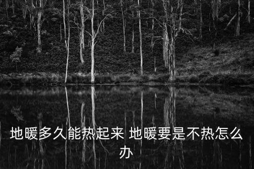 地暖多久能熱起來 地暖要是不熱怎么辦