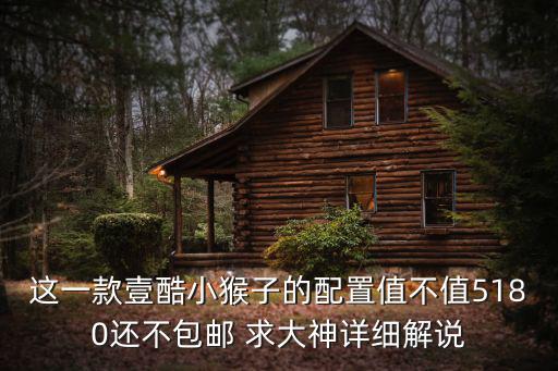 壹酷電動車，這一款壹酷小猴子的配置值不值5180還不包郵 求大神詳細解說