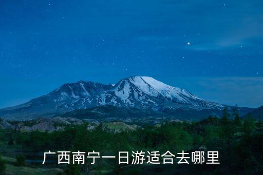 廣西南寧一日游適合去哪里