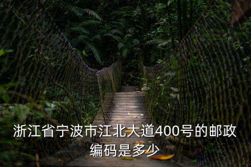 浙江省寧波市江北大道400號的郵政編碼是多少
