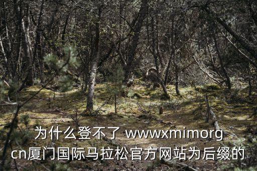 為什么登不了 wwwxmimorgcn廈門國際馬拉松官方網站為后綴的